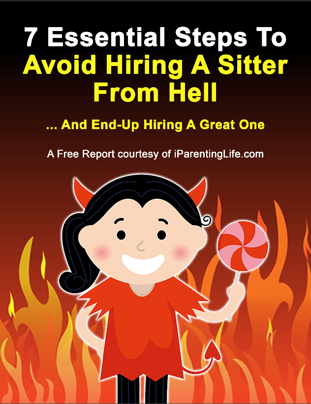 Your FREE Download Of "7 Essential Steps To Avoid Hiring A Sitter From Hell" Report | iParentingLife.com